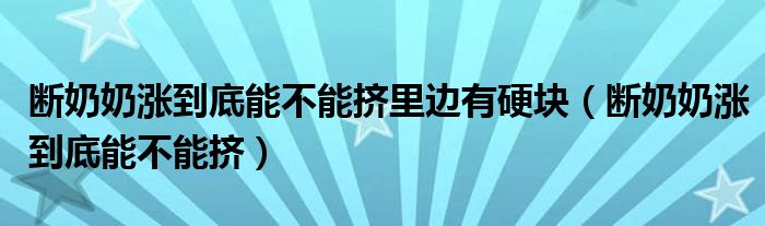 斷奶奶漲到底能不能擠里邊有硬塊（斷奶奶漲到底能不能擠）