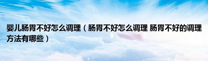 嬰兒腸胃不好怎么調理（腸胃不好怎么調理 腸胃不好的調理方法有哪些）