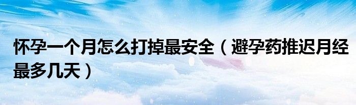 懷孕一個(gè)月怎么打掉最安全（避孕藥推遲月經(jīng)最多幾天）