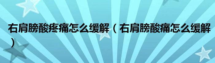 右肩膀酸疼痛怎么緩解（右肩膀酸痛怎么緩解）