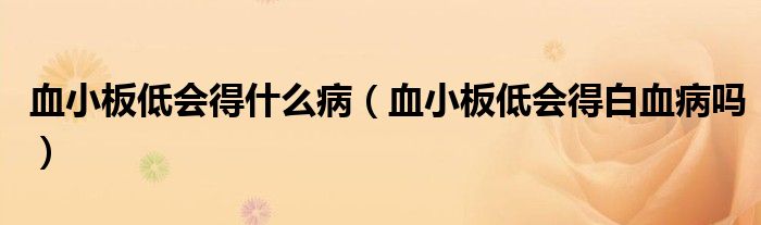 血小板低會得什么?。ㄑ“宓蜁冒籽幔? /></span>
		<span id=