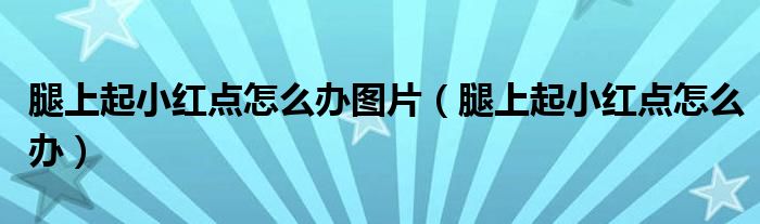 腿上起小紅點(diǎn)怎么辦圖片（腿上起小紅點(diǎn)怎么辦）