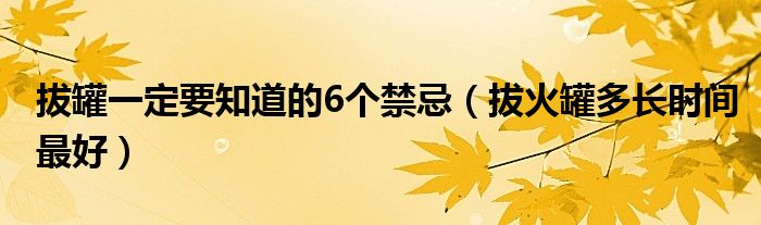 拔罐一定要知道的6個(gè)禁忌（拔火罐多長時(shí)間最好）