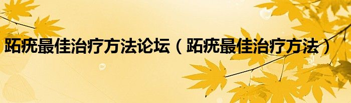 跖疣最佳治療方法論壇（跖疣最佳治療方法）