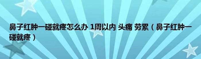 鼻子紅腫一碰就疼怎么辦 1周以?xún)?nèi) 頭痛 勞累（鼻子紅腫一碰就疼）