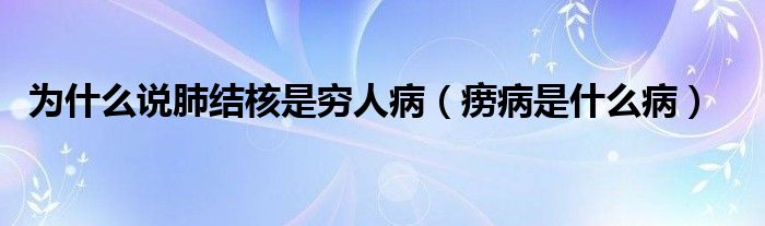 為什么說(shuō)肺結(jié)核是窮人?。òA病是什么病）