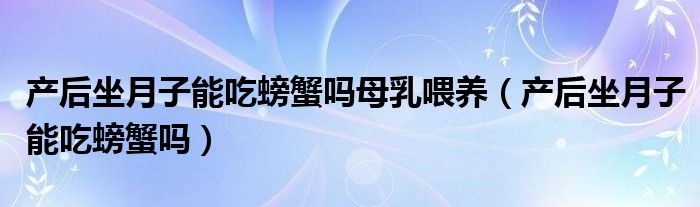 產后坐月子能吃螃蟹嗎母乳喂養(yǎng)（產后坐月子能吃螃蟹嗎）