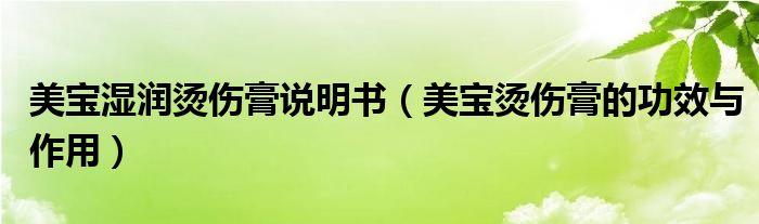 美寶濕潤燙傷膏說明書（美寶燙傷膏的功效與作用）