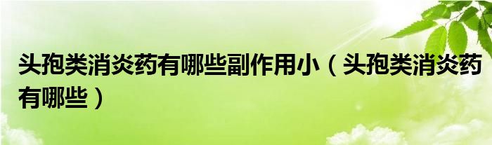 頭孢類消炎藥有哪些副作用?。^孢類消炎藥有哪些）