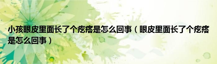 小孩眼皮里面長了個疙瘩是怎么回事（眼皮里面長了個疙瘩是怎么回事）