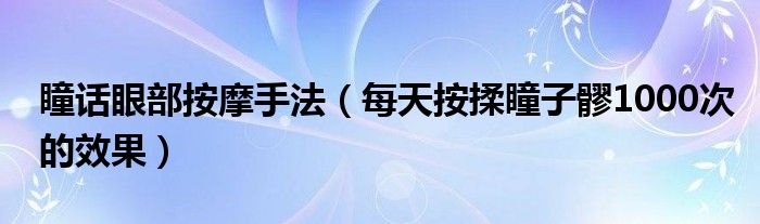 瞳話眼部按摩手法（每天按揉瞳子髎1000次的效果）