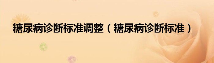 糖尿病診斷標(biāo)準(zhǔn)調(diào)整（糖尿病診斷標(biāo)準(zhǔn)）