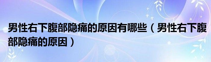 男性右下腹部隱痛的原因有哪些（男性右下腹部隱痛的原因）