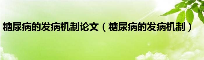 糖尿病的發(fā)病機(jī)制論文（糖尿病的發(fā)病機(jī)制）