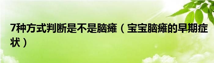 7種方式判斷是不是腦癱（寶寶腦癱的早期癥狀）