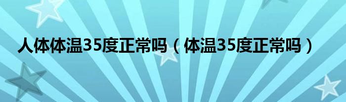 人體體溫35度正常嗎（體溫35度正常嗎）