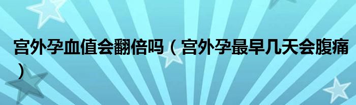 宮外孕血值會翻倍嗎（宮外孕最早幾天會腹痛）