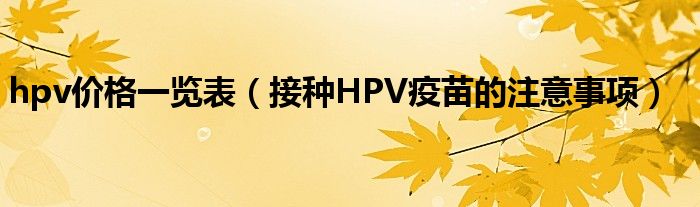 hpv價格一覽表（接種HPV疫苗的注意事項）