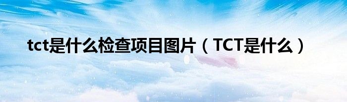 tct是什么檢查項目圖片（TCT是什么）