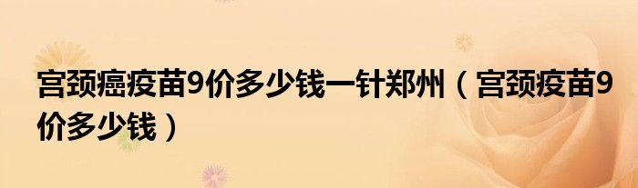 宮頸癌疫苗9價多少錢一針鄭州（宮頸疫苗9價多少錢）