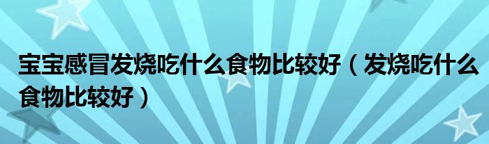 寶寶感冒發(fā)燒吃什么食物比較好（發(fā)燒吃什么食物比較好）