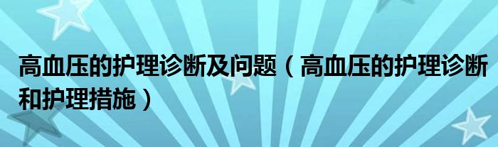 高血壓的護(hù)理診斷及問題（高血壓的護(hù)理診斷和護(hù)理措施）