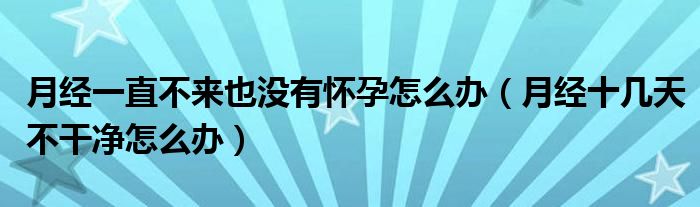 月經(jīng)一直不來也沒有懷孕怎么辦（月經(jīng)十幾天不干凈怎么辦）