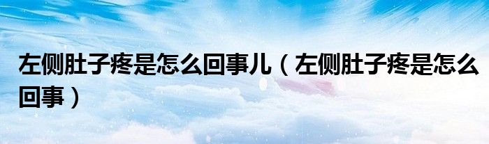 左側(cè)肚子疼是怎么回事兒（左側(cè)肚子疼是怎么回事）