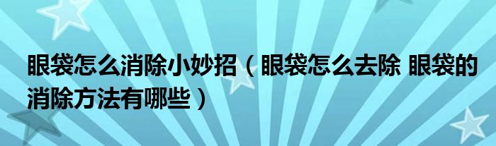 眼袋怎么消除小妙招（眼袋怎么去除 眼袋的消除方法有哪些）