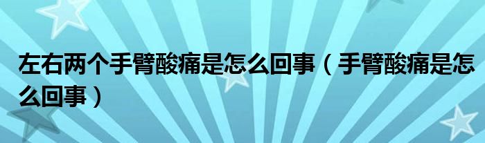 左右兩個(gè)手臂酸痛是怎么回事（手臂酸痛是怎么回事）