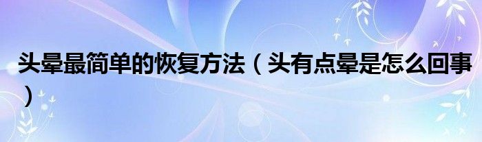 頭暈最簡單的恢復方法（頭有點暈是怎么回事）