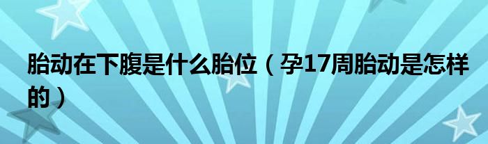 胎動在下腹是什么胎位（孕17周胎動是怎樣的）