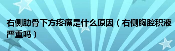 右側(cè)肋骨下方疼痛是什么原因（右側(cè)胸腔積液嚴(yán)重嗎）