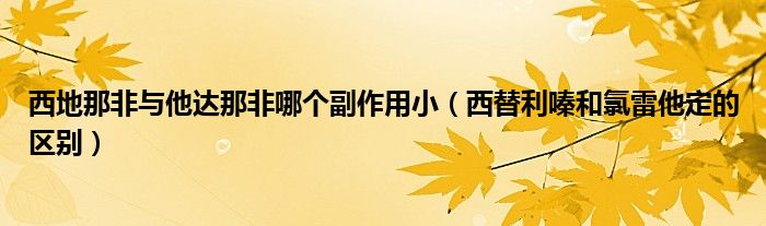 西地那非與他達(dá)那非哪個副作用?。ㄎ魈胬汉吐壤姿ǖ膮^(qū)別）