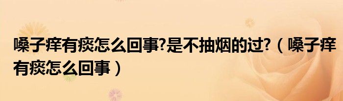 嗓子癢有痰怎么回事?是不抽煙的過?（嗓子癢有痰怎么回事）