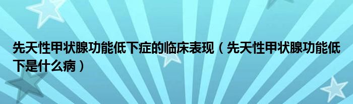 先天性甲狀腺功能低下癥的臨床表現(xiàn)（先天性甲狀腺功能低下是什么?。? /></span>
		<span id=