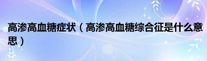 高滲高血糖癥狀（高滲高血糖綜合征是什么意思）