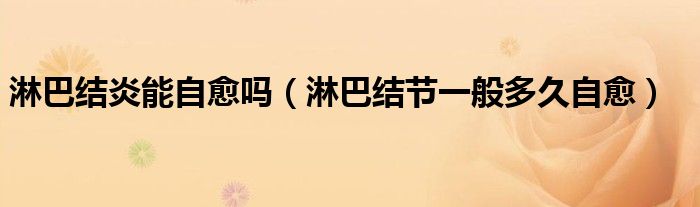 淋巴結(jié)炎能自愈嗎（淋巴結(jié)節(jié)一般多久自愈）