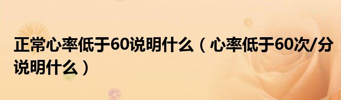 正常心率低于60說明什么（心率低于60次/分說明什么）