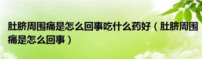 肚臍周圍痛是怎么回事吃什么藥好（肚臍周圍痛是怎么回事）