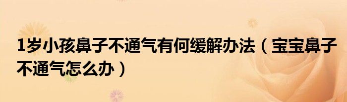 1歲小孩鼻子不通氣有何緩解辦法（寶寶鼻子不通氣怎么辦）