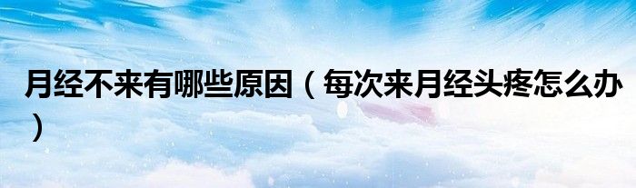 月經(jīng)不來(lái)有哪些原因（每次來(lái)月經(jīng)頭疼怎么辦）