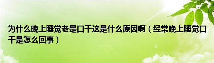 為什么晚上睡覺老是口干這是什么原因?。ń?jīng)常晚上睡覺口干是怎么回事）