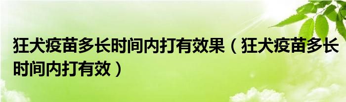 狂犬疫苗多長時間內打有效果（狂犬疫苗多長時間內打有效）