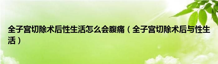 全子宮切除術后性生活怎么會腹痛（全子宮切除術后與性生活）