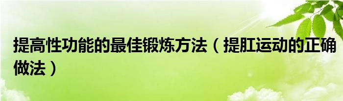 提高性功能的最佳鍛煉方法（提肛運動的正確做法）