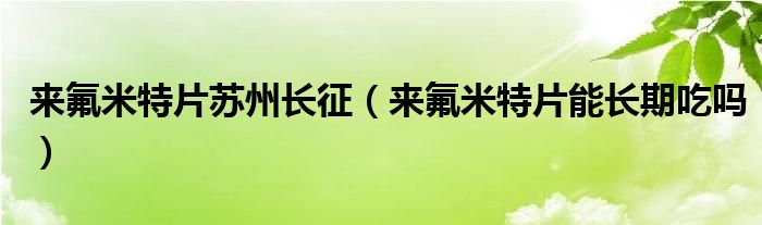 來氟米特片蘇州長征（來氟米特片能長期吃嗎）