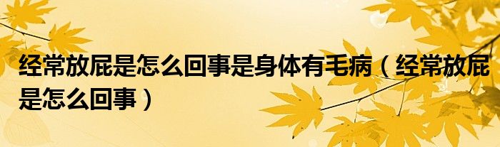 經(jīng)常放屁是怎么回事是身體有毛病（經(jīng)常放屁是怎么回事）