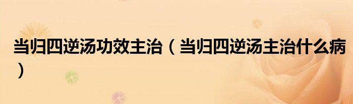 當(dāng)歸四逆湯功效主治（當(dāng)歸四逆湯主治什么?。?class='thumb lazy' /></a>
		    <header>
		<h2><a  href=