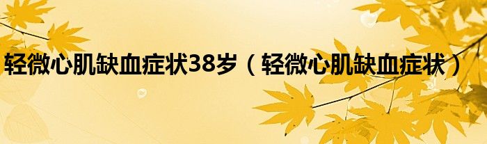 輕微心肌缺血癥狀38歲（輕微心肌缺血癥狀）